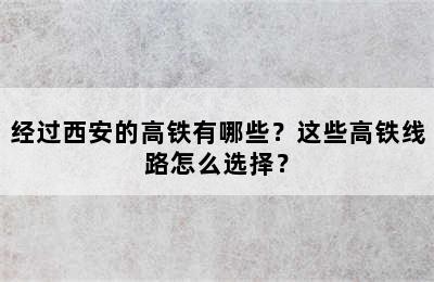 经过西安的高铁有哪些？这些高铁线路怎么选择？