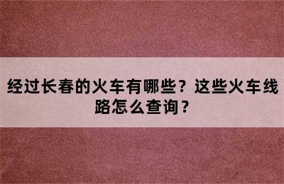 经过长春的火车有哪些？这些火车线路怎么查询？