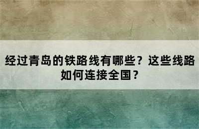 经过青岛的铁路线有哪些？这些线路如何连接全国？