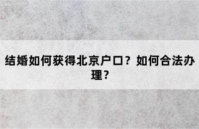 结婚如何获得北京户口？如何合法办理？