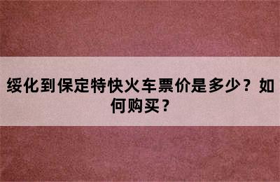 绥化到保定特快火车票价是多少？如何购买？