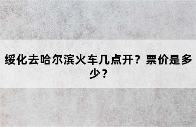 绥化去哈尔滨火车几点开？票价是多少？
