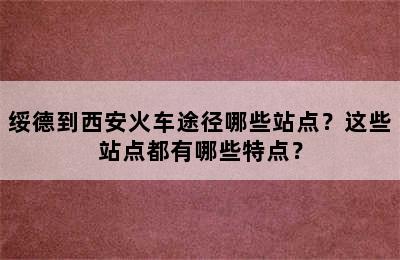 绥德到西安火车途径哪些站点？这些站点都有哪些特点？