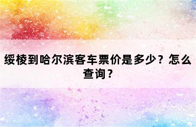 绥棱到哈尔滨客车票价是多少？怎么查询？