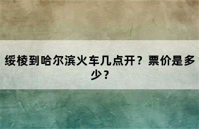 绥棱到哈尔滨火车几点开？票价是多少？