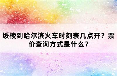 绥棱到哈尔滨火车时刻表几点开？票价查询方式是什么？