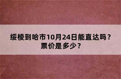 绥棱到哈市10月24日能直达吗？票价是多少？