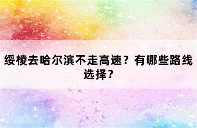 绥棱去哈尔滨不走高速？有哪些路线选择？