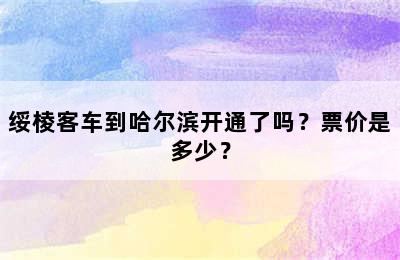 绥棱客车到哈尔滨开通了吗？票价是多少？