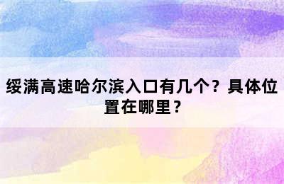 绥满高速哈尔滨入口有几个？具体位置在哪里？