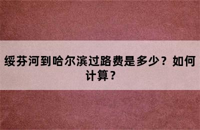 绥芬河到哈尔滨过路费是多少？如何计算？