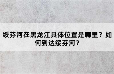 绥芬河在黑龙江具体位置是哪里？如何到达绥芬河？