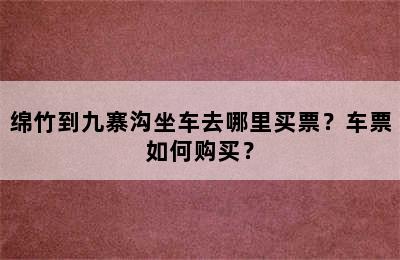 绵竹到九寨沟坐车去哪里买票？车票如何购买？