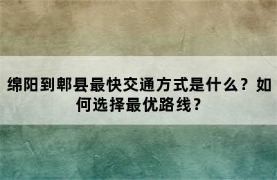 绵阳到郫县最快交通方式是什么？如何选择最优路线？