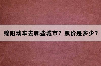 绵阳动车去哪些城市？票价是多少？