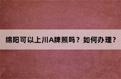 绵阳可以上川A牌照吗？如何办理？