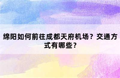 绵阳如何前往成都天府机场？交通方式有哪些？