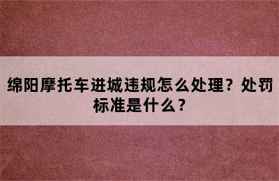 绵阳摩托车进城违规怎么处理？处罚标准是什么？