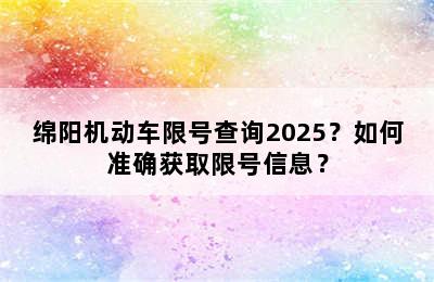 绵阳机动车限号查询2025？如何准确获取限号信息？