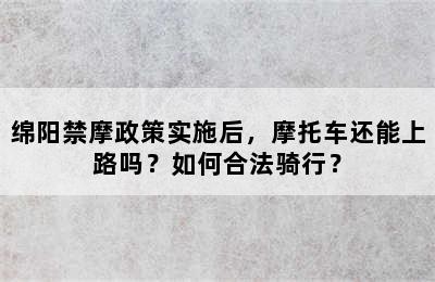 绵阳禁摩政策实施后，摩托车还能上路吗？如何合法骑行？