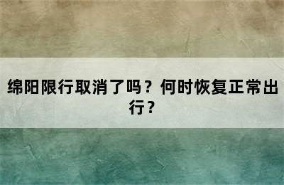 绵阳限行取消了吗？何时恢复正常出行？