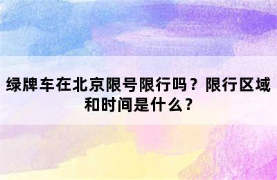 绿牌车在北京限号限行吗？限行区域和时间是什么？
