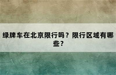 绿牌车在北京限行吗？限行区域有哪些？