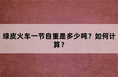 绿皮火车一节自重是多少吨？如何计算？
