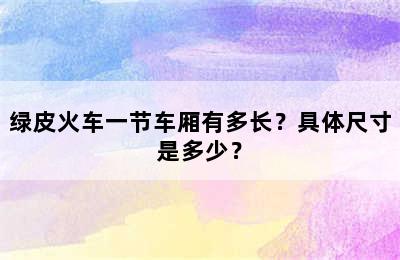 绿皮火车一节车厢有多长？具体尺寸是多少？