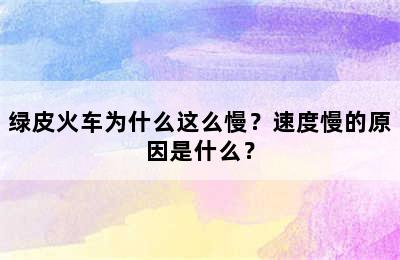 绿皮火车为什么这么慢？速度慢的原因是什么？