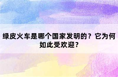 绿皮火车是哪个国家发明的？它为何如此受欢迎？