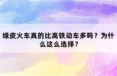 绿皮火车真的比高铁动车多吗？为什么这么选择？