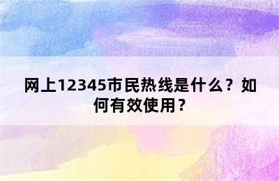 网上12345市民热线是什么？如何有效使用？