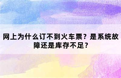 网上为什么订不到火车票？是系统故障还是库存不足？