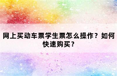 网上买动车票学生票怎么操作？如何快速购买？