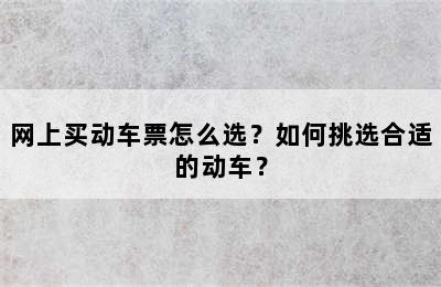 网上买动车票怎么选？如何挑选合适的动车？