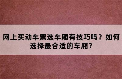 网上买动车票选车厢有技巧吗？如何选择最合适的车厢？