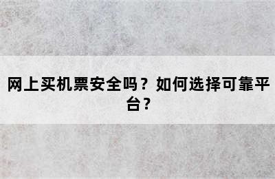 网上买机票安全吗？如何选择可靠平台？