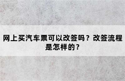 网上买汽车票可以改签吗？改签流程是怎样的？