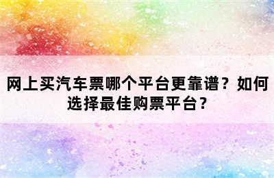 网上买汽车票哪个平台更靠谱？如何选择最佳购票平台？