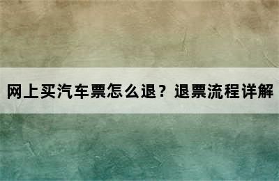 网上买汽车票怎么退？退票流程详解