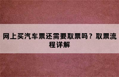 网上买汽车票还需要取票吗？取票流程详解
