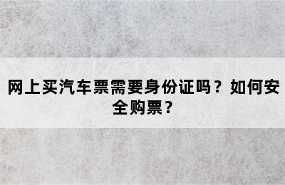 网上买汽车票需要身份证吗？如何安全购票？