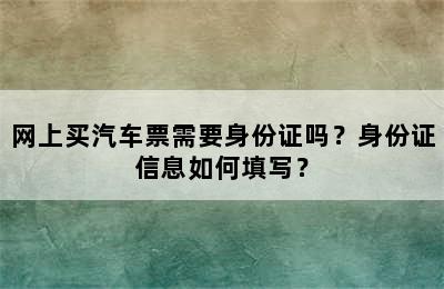 网上买汽车票需要身份证吗？身份证信息如何填写？