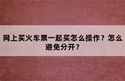 网上买火车票一起买怎么操作？怎么避免分开？