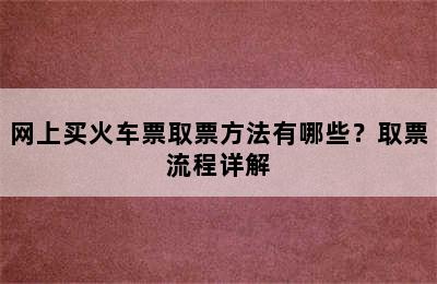 网上买火车票取票方法有哪些？取票流程详解
