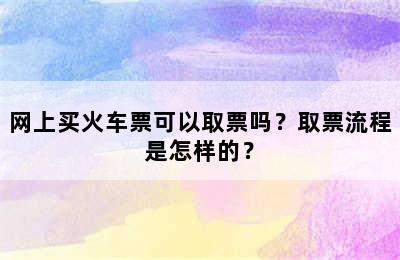 网上买火车票可以取票吗？取票流程是怎样的？
