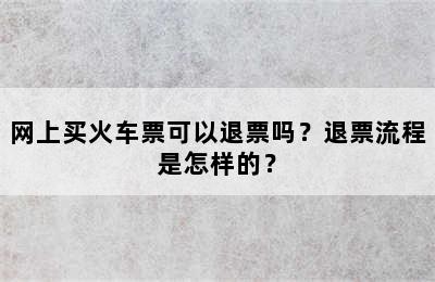 网上买火车票可以退票吗？退票流程是怎样的？