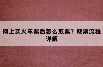 网上买火车票后怎么取票？取票流程详解