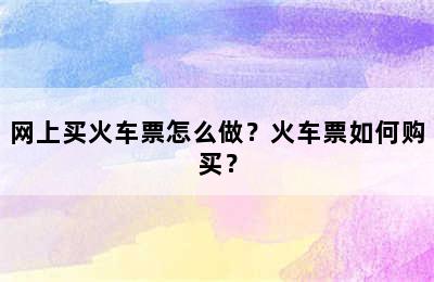 网上买火车票怎么做？火车票如何购买？